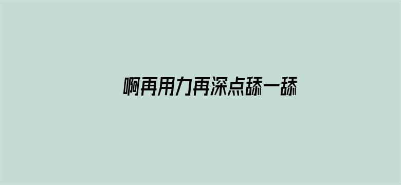 >啊再用力再深点舔一舔横幅海报图